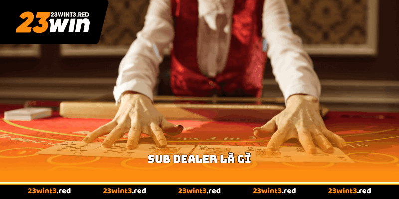 Sub Dealer Là Gì - Vị Trí Hỗ Trợ Quan Trọng Tại Casino